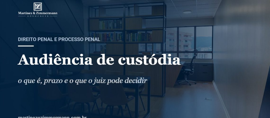 Audiência de custódia | Martinez & Zimmermann Advocacia